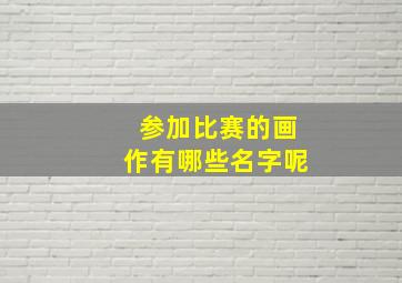 参加比赛的画作有哪些名字呢