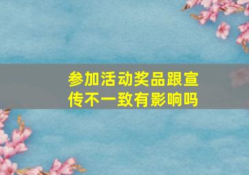 参加活动奖品跟宣传不一致有影响吗