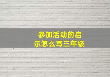 参加活动的启示怎么写三年级