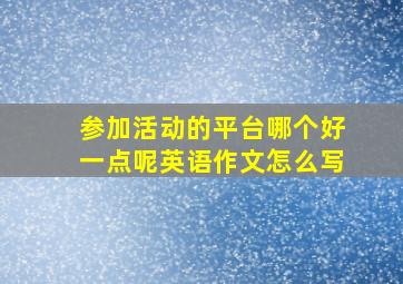 参加活动的平台哪个好一点呢英语作文怎么写