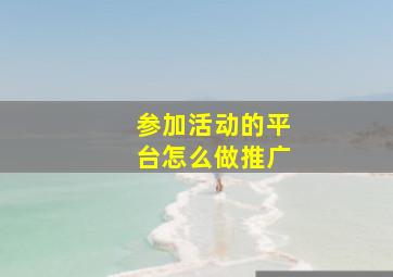 参加活动的平台怎么做推广