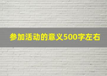 参加活动的意义500字左右