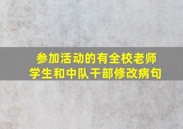 参加活动的有全校老师学生和中队干部修改病句