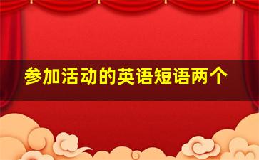 参加活动的英语短语两个