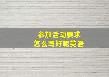 参加活动要求怎么写好呢英语