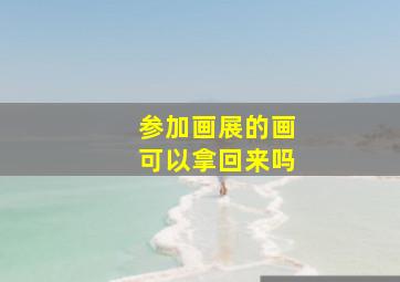 参加画展的画可以拿回来吗