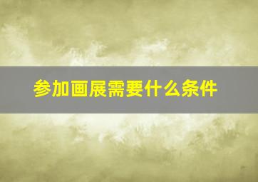 参加画展需要什么条件