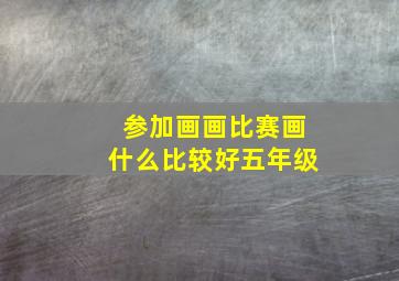 参加画画比赛画什么比较好五年级