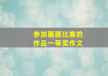 参加画画比赛的作品一等奖作文