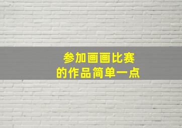 参加画画比赛的作品简单一点