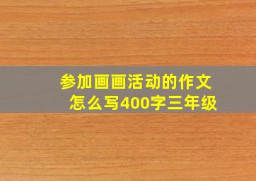 参加画画活动的作文怎么写400字三年级