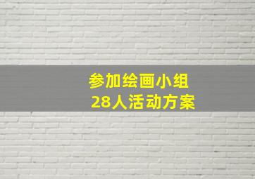 参加绘画小组28人活动方案