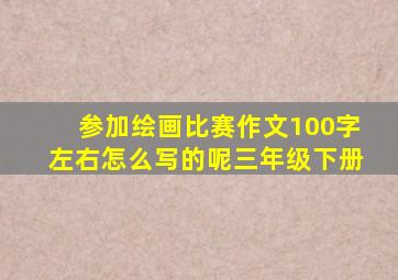 参加绘画比赛作文100字左右怎么写的呢三年级下册