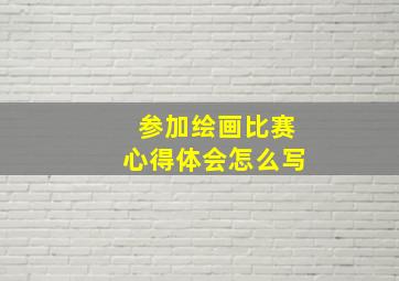 参加绘画比赛心得体会怎么写