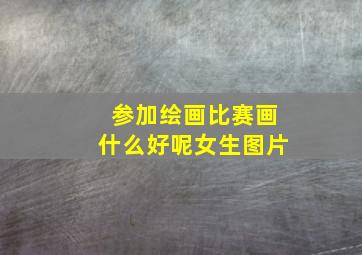 参加绘画比赛画什么好呢女生图片