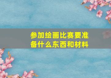 参加绘画比赛要准备什么东西和材料