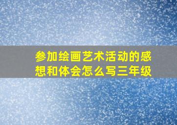 参加绘画艺术活动的感想和体会怎么写三年级