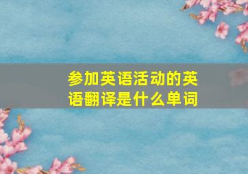 参加英语活动的英语翻译是什么单词