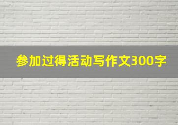 参加过得活动写作文300字