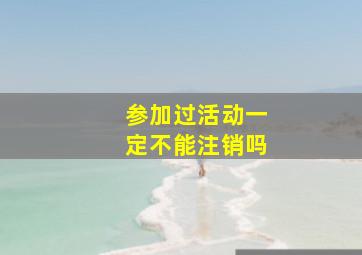 参加过活动一定不能注销吗