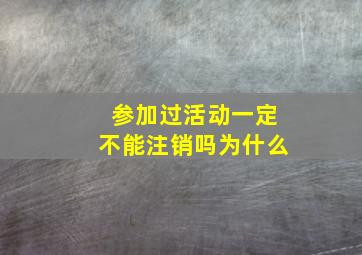 参加过活动一定不能注销吗为什么