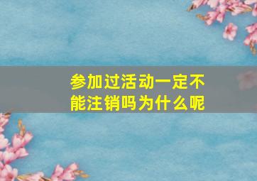 参加过活动一定不能注销吗为什么呢