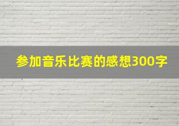 参加音乐比赛的感想300字