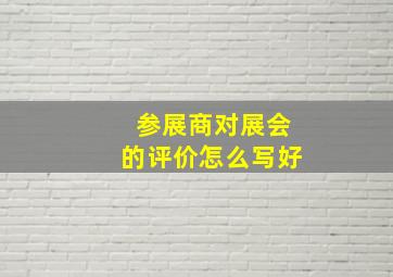 参展商对展会的评价怎么写好