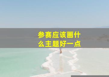 参赛应该画什么主题好一点