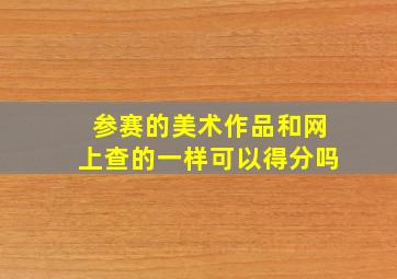 参赛的美术作品和网上查的一样可以得分吗