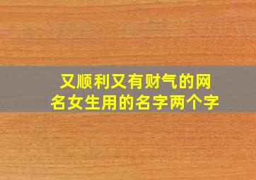 又顺利又有财气的网名女生用的名字两个字