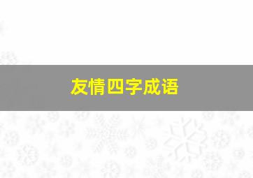 友情四字成语