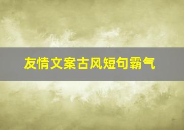 友情文案古风短句霸气