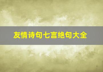 友情诗句七言绝句大全