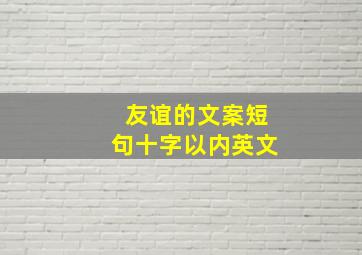 友谊的文案短句十字以内英文