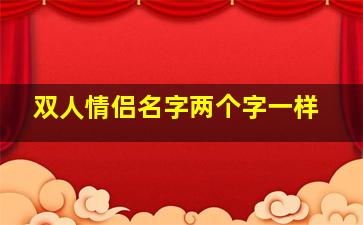 双人情侣名字两个字一样