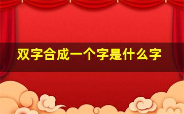 双字合成一个字是什么字