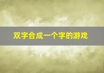 双字合成一个字的游戏