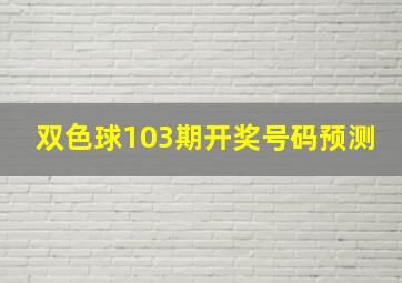 双色球103期开奖号码预测