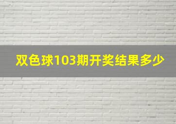 双色球103期开奖结果多少