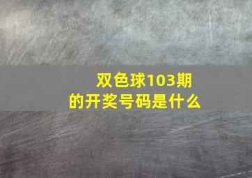 双色球103期的开奖号码是什么