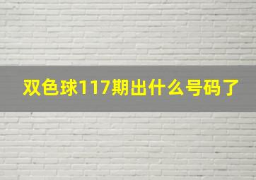 双色球117期出什么号码了