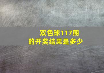 双色球117期的开奖结果是多少