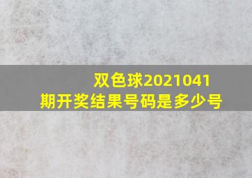 双色球2021041期开奖结果号码是多少号