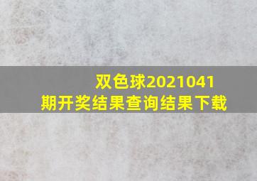 双色球2021041期开奖结果查询结果下载