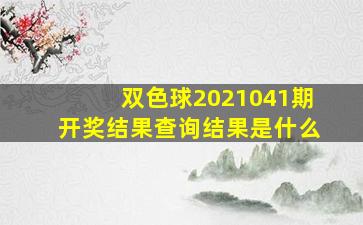 双色球2021041期开奖结果查询结果是什么