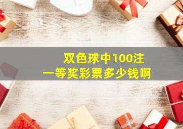 双色球中100注一等奖彩票多少钱啊