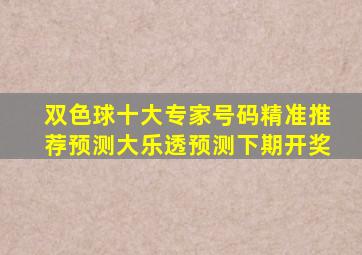 双色球十大专家号码精准推荐预测大乐透预测下期开奖