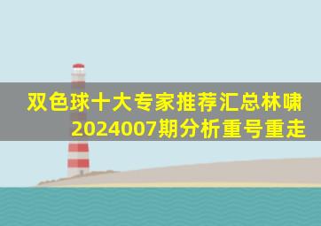 双色球十大专家推荐汇总林啸2024007期分析重号重走