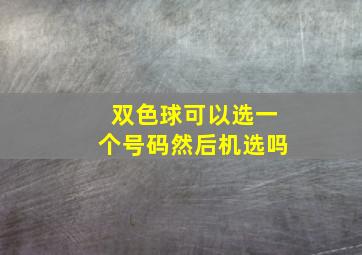 双色球可以选一个号码然后机选吗